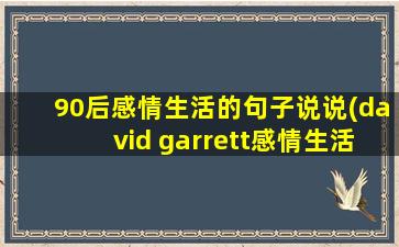 90后感情生活的句子说说(david garrett感情生活)